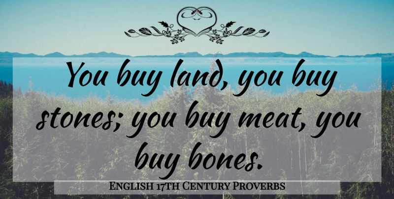 English 17th Century Proverbs Quote About Buy, Proverbs: You Buy Land You Buy...