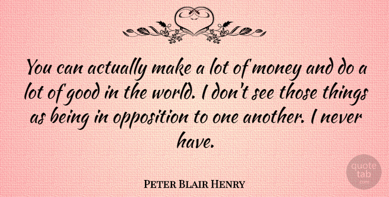 Peter Blair Henry Quote About World, Good In The World, Lots Of Money: You Can Actually Make A...