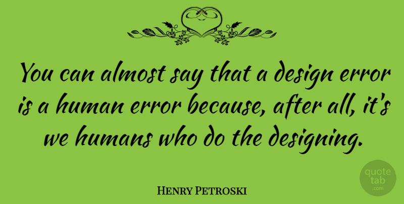 Henry Petroski Quote About Design, Human, Humans: You Can Almost Say That...