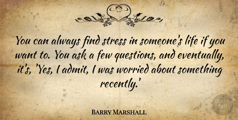 Barry Marshall Quote About Ask, Few, Life, Worried: You Can Always Find Stress...