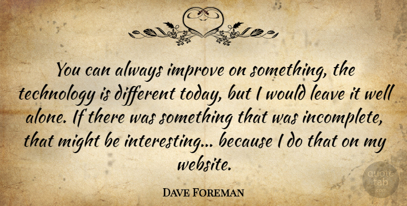 Dave Davies Quote About Technology, Interesting, Leave Me Alone: You Can Always Improve On...