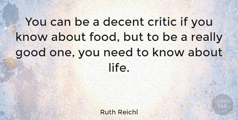 Ruth Reichl Quote About Critic, Decent, Food, Good, Life: You Can Be A Decent...