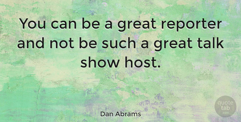 Dan Abrams Quote About Host, Shows, Talk Shows: You Can Be A Great...