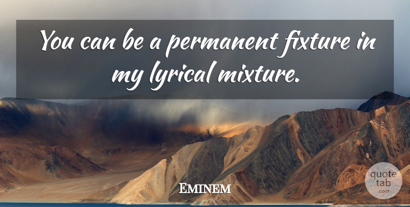Eminem Quote About Mixtures, Lyrical, Fixture: You Can Be A Permanent...