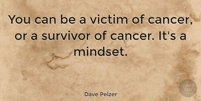 Dave Pelzer Quote About Cancer, Survivor, Mindset: You Can Be A Victim...