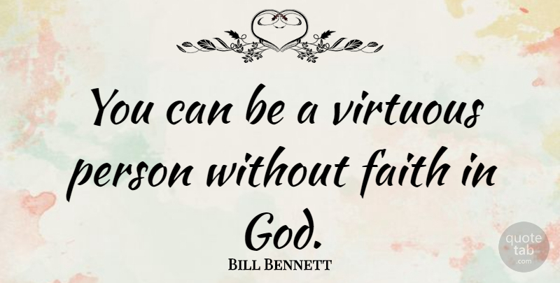 Bill Bennett Quote About Faith, God: You Can Be A Virtuous...