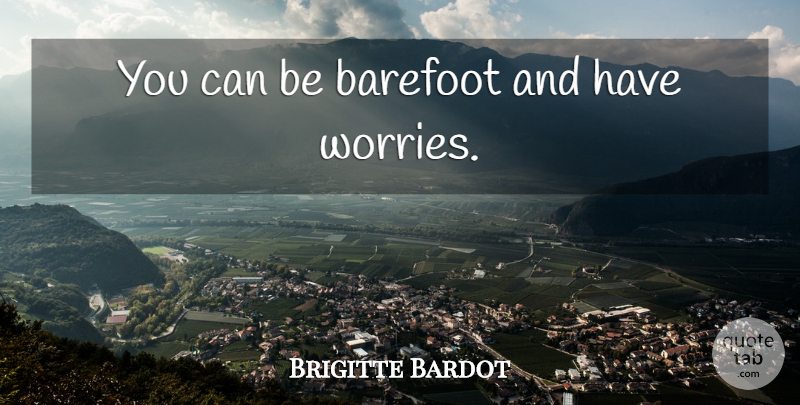 Brigitte Bardot Quote About Worry, Barefoot: You Can Be Barefoot And...