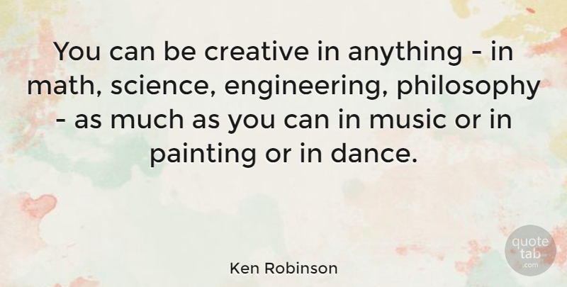 Ken Robinson Quote About Philosophy, Math, Engineering: You Can Be Creative In...
