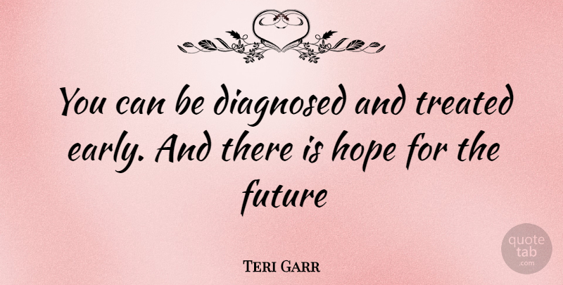 Teri Garr Quote About Hope For The Future, There Is Hope, Treated: You Can Be Diagnosed And...