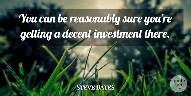Steve Bates Quote About Decent, Investment, Reasonably, Sure: You Can Be Reasonably Sure...