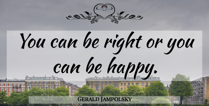 Gerald Jampolsky Quote About American Psychologist, Happiness: You Can Be Right Or...