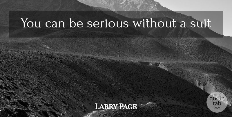 Larry Page Quote About Suits, Serious: You Can Be Serious Without...