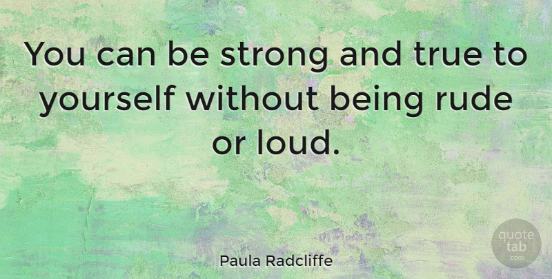 Paula Radcliffe Quote About Being Strong, Rude, True To Yourself: You Can Be Strong And...