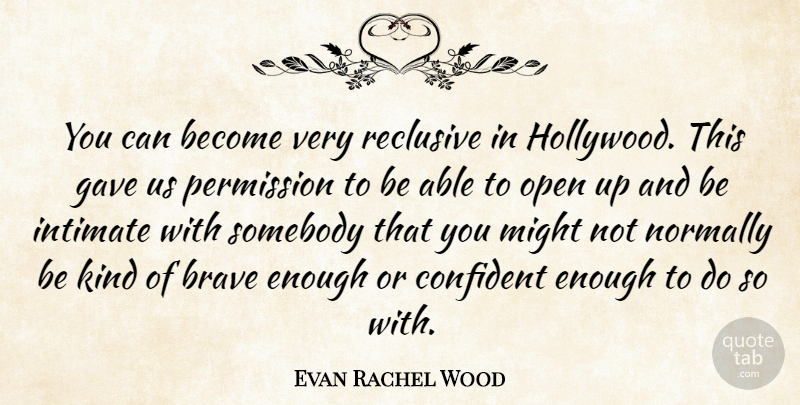 Evan Rachel Wood Quote About Brave, Be Kind, Enough: You Can Become Very Reclusive...