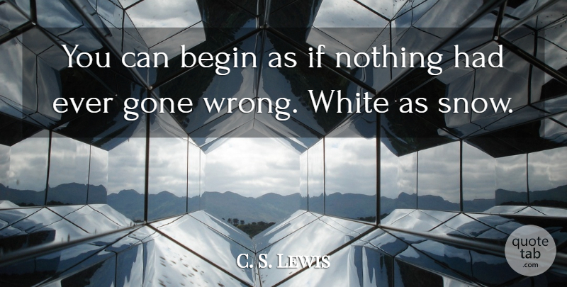 C. S. Lewis Quote About White, Snow, Gone: You Can Begin As If...