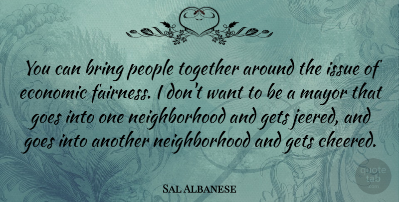 Sal Albanese Quote About Bring, Gets, Goes, Issue, Mayor: You Can Bring People Together...