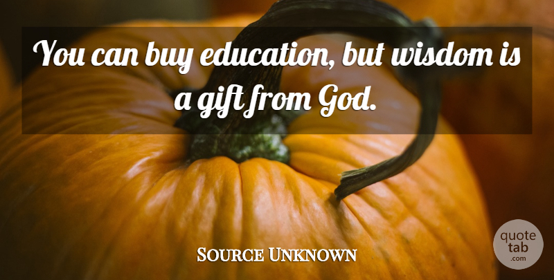 Source Unknown Quote About Buy, Gift, Wisdom: You Can Buy Education But...