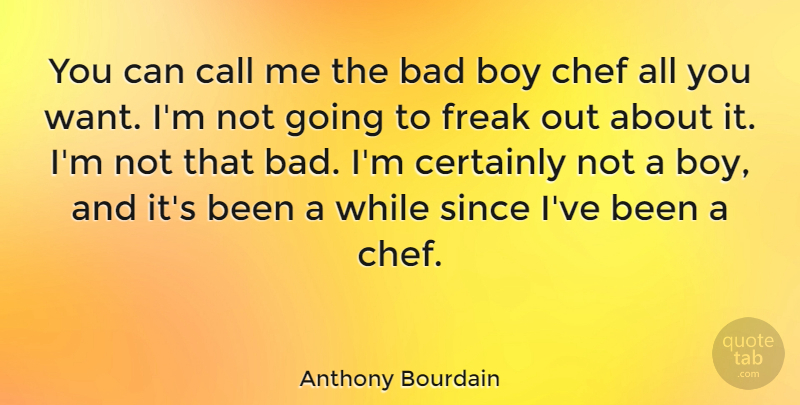 Anthony Bourdain Quote About Boys, Want, Freak: You Can Call Me The...