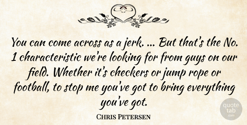 Chris Petersen Quote About Across, Bring, Checkers, Guys, Jump: You Can Come Across As...