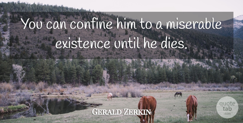 Gerald Zerkin Quote About Confine, Existence, Miserable, Until: You Can Confine Him To...