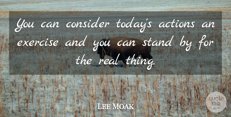 Lee Moak Quote About Actions, Consider, Exercise, Stand: You Can Consider Todays Actions...