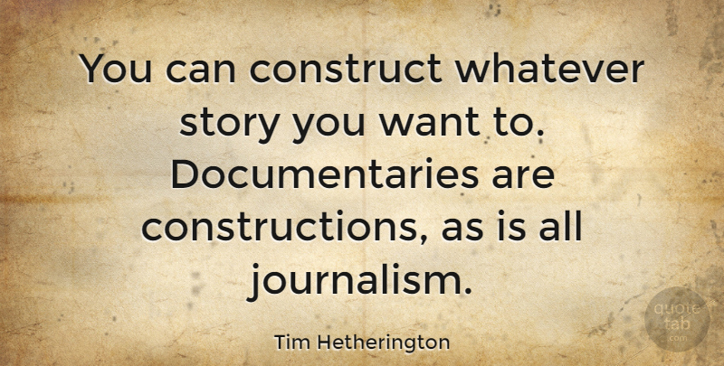 Tim Hetherington Quote About Construct, Whatever: You Can Construct Whatever Story...