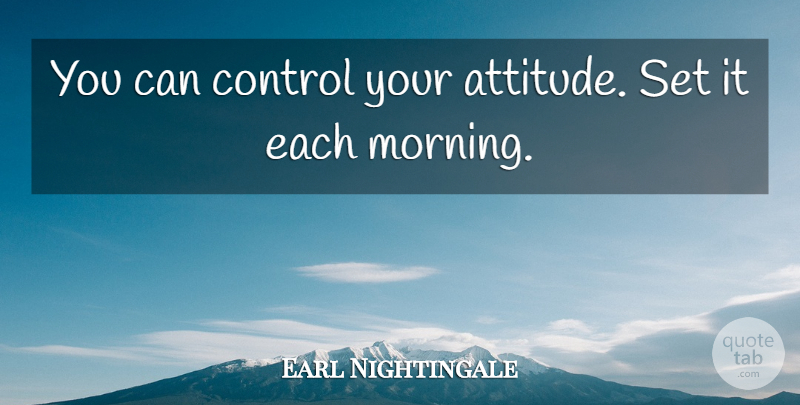 Earl Nightingale Quote About Motivational, Morning, Attitude: You Can Control Your Attitude...