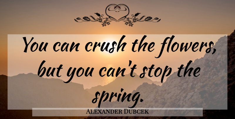Alexander Dubcek Quote About Love, Crush, Spring: You Can Crush The Flowers...