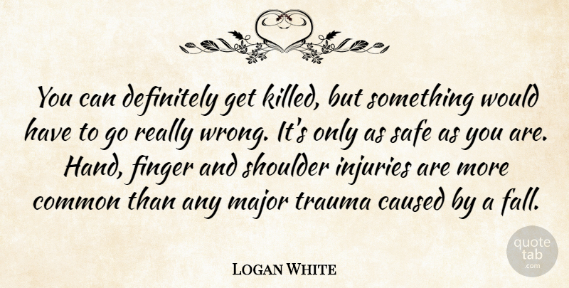 Logan White Quote About Caused, Common, Definitely, Finger, Injuries: You Can Definitely Get Killed...