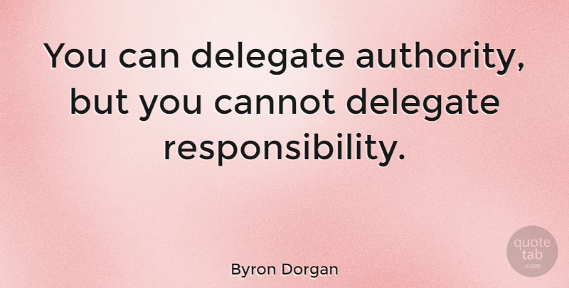 Byron Dorgan Quote About Responsibility, Authority, Delegation: You Can Delegate Authority But...