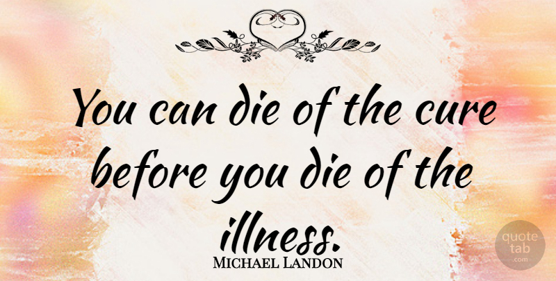 Michael Landon Quote About Death, Illness, Cures: You Can Die Of The...