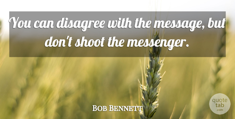 Bob Bennett Quote About Disagree, Shoot: You Can Disagree With The...