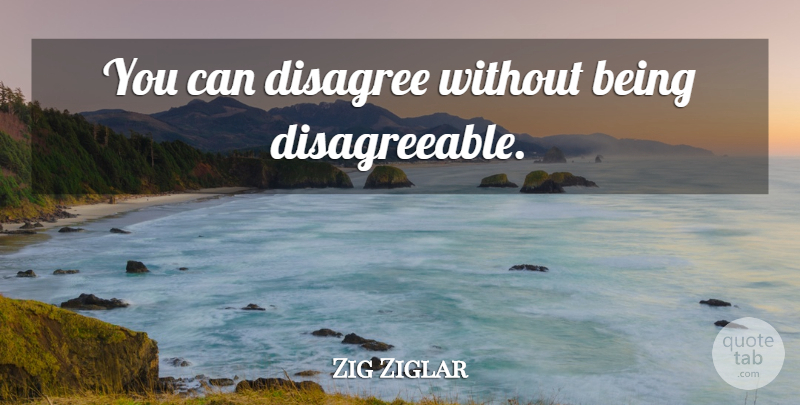 Zig Ziglar Quote About Greatness, Disagree, Disagreeable: You Can Disagree Without Being...