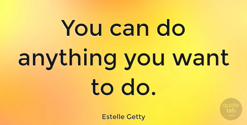 Estelle Getty Quote About Father Son, Want, Zombieland: You Can Do Anything You...