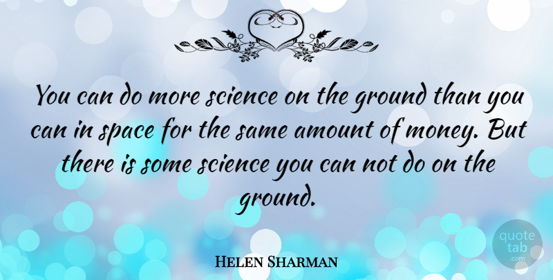 Helen Sharman Quote About Amount, Ground, Money, Science: You Can Do More Science...