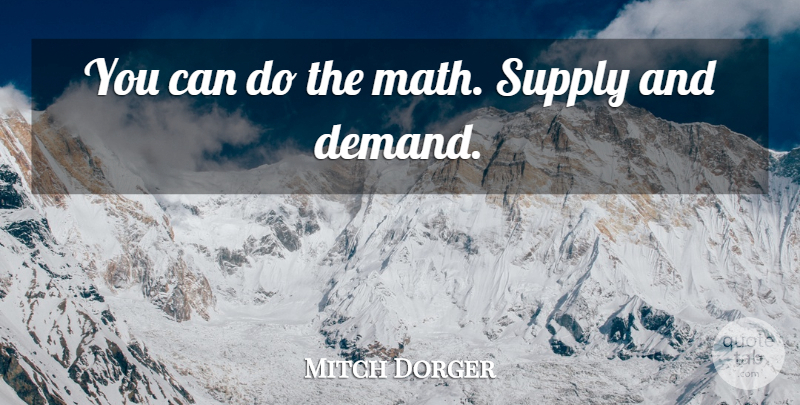 Mitch Dorger Quote About Supply: You Can Do The Math...