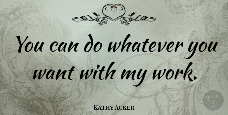Kathy Acker Quote About American Activist: You Can Do Whatever You...