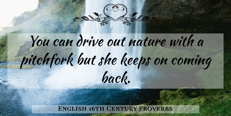 English 16th Century Proverbs Quote About Coming, Drive, Keeps, Nature, Proverbs: You Can Drive Out Nature...