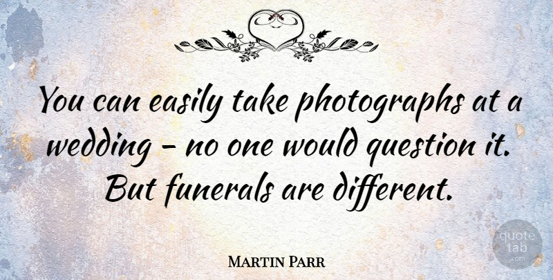 Martin Parr Quote About Easily, Wedding: You Can Easily Take Photographs...