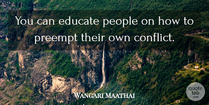 Wangari Maathai Quote About People, Conflict, Educate: You Can Educate People On...