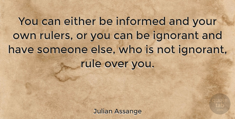 Julian Assange Quote About Over You, Ignorant, Rulers: You Can Either Be Informed...