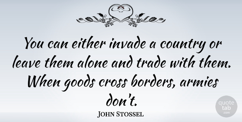 John Stossel Quote About Country, Army, Borders: You Can Either Invade A...