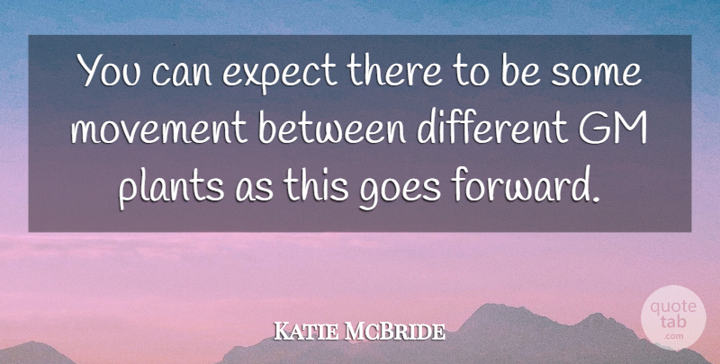 Katie McBride Quote About Expect, Gm, Goes, Movement, Plants: You Can Expect There To...