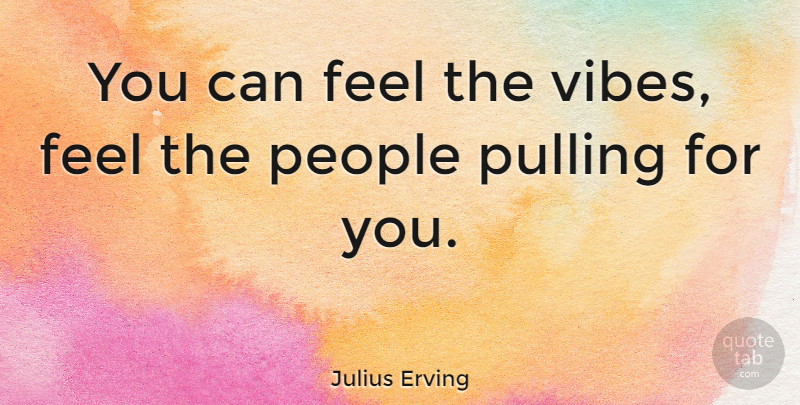 Julius Erving Quote About People, Vibes, Feels: You Can Feel The Vibes...