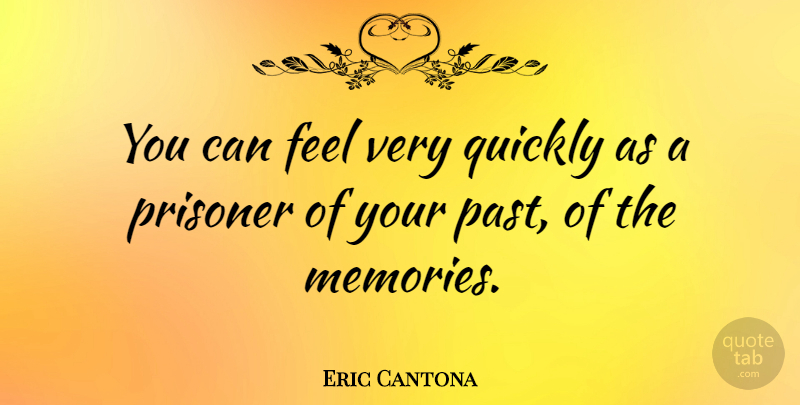 Eric Cantona Quote About Memories, Past, Prisoner: You Can Feel Very Quickly...
