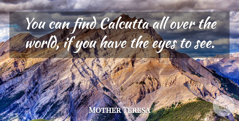 Mother Teresa Quote About Eye, World, Calcutta: You Can Find Calcutta All...