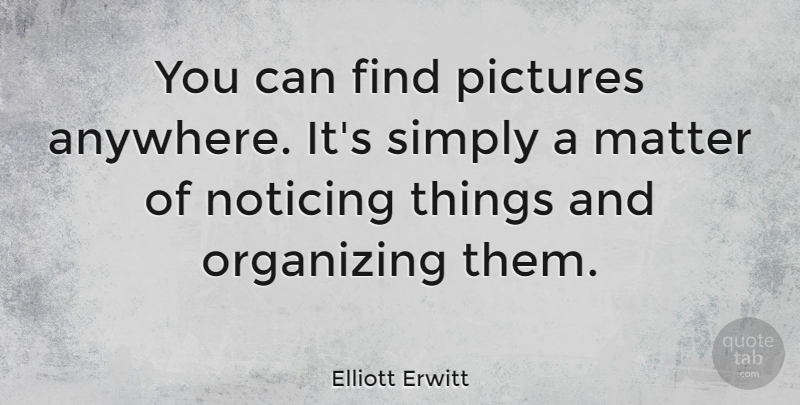 Elliott Erwitt Quote About Photography, Noticing You, Matter: You Can Find Pictures Anywhere...