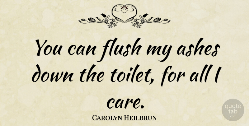 Carolyn Heilbrun Quote About Toilets, Care, Ashes: You Can Flush My Ashes...