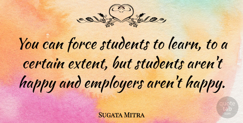 Sugata Mitra Quote About Certain, Employers, Force: You Can Force Students To...