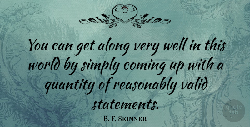 B. F. Skinner Quote About Reasonably, Simply, Valid: You Can Get Along Very...